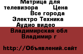 Матрица для телевизора 46“ › Цена ­ 14 000 - Все города Электро-Техника » Аудио-видео   . Владимирская обл.,Владимир г.